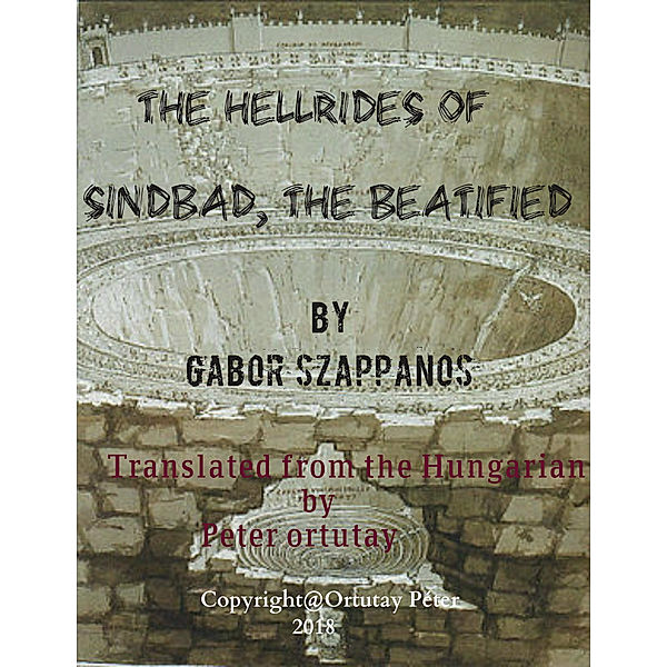 The Hell Rides of Sindbad, the Beatified by Gábor Szappanos A Travelling Novel Translated from the Hungarian by Peter Ortutay, Ortutay Peter