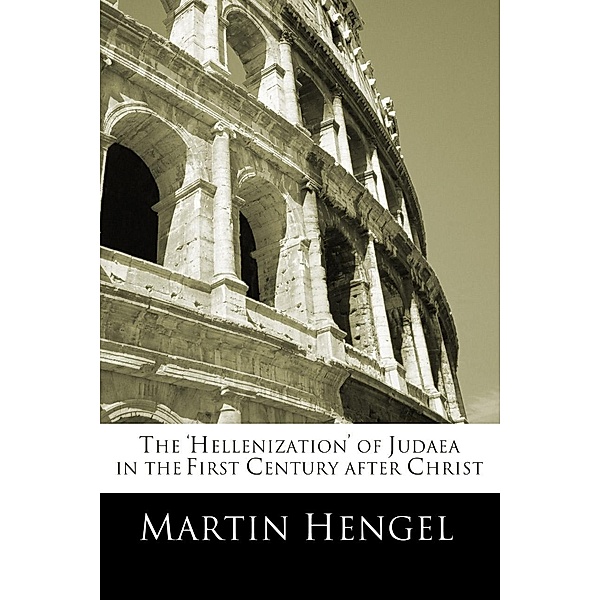 The 'Hellenization' of Judea in the First Century after Christ, Martin Hengel