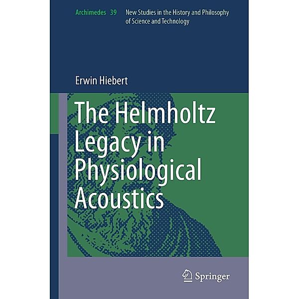 The Helmholtz Legacy in Physiological Acoustics / Archimedes Bd.39, Erwin Hiebert