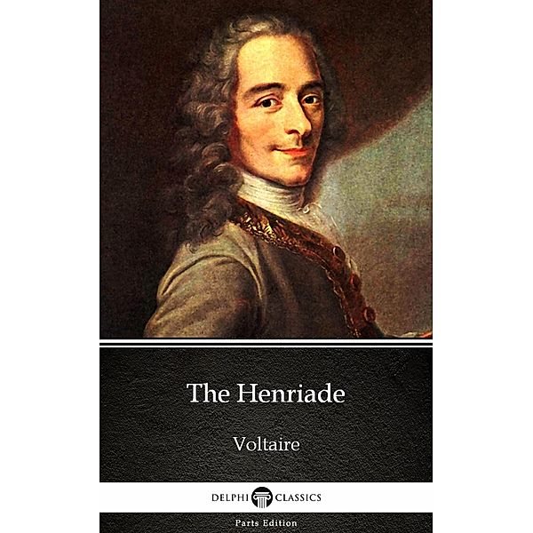 The Henriade by Voltaire - Delphi Classics (Illustrated) / Delphi Parts Edition (Voltaire) Bd.29, Voltaire