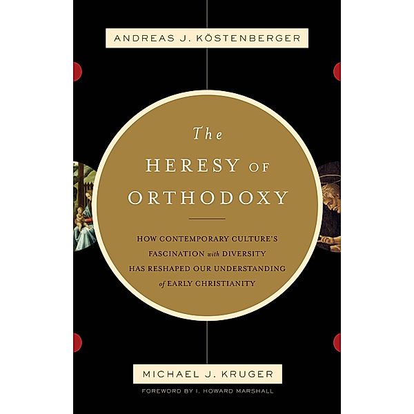 The Heresy of Orthodoxy (Foreword by I. Howard Marshall), Andreas J. Köstenberger, Michael J. Kruger