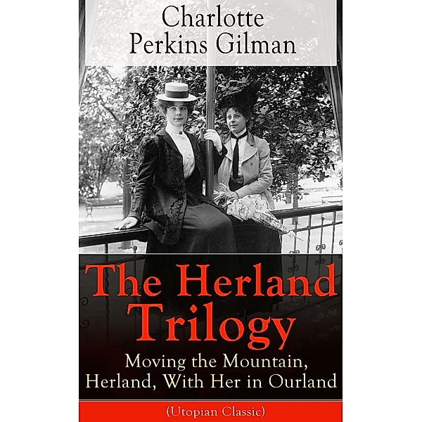 The Herland Trilogy: Moving the Mountain, Herland, With Her in Ourland (Utopian Classic), Charlotte Perkins Gilman