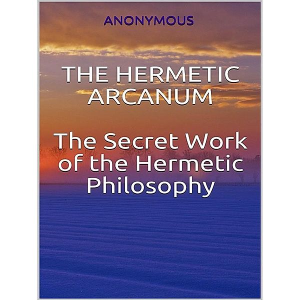 The Hermetic Arcanum - The secret work of the hermetic philosophy, Anonymous