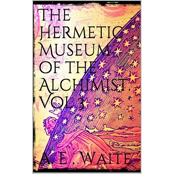 The Hermetic Museum of the Alchemist Vol 3, Arthur Edward Waite