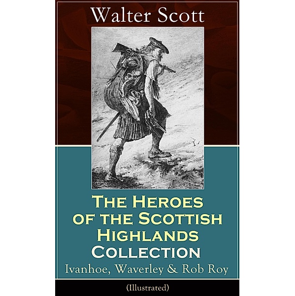 The Heroes of the Scottish Highlands Collection: Ivanhoe, Waverley & Rob Roy (Illustrated), Walter Scott