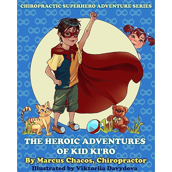 The Heroic Adventures of Kid Ki'ro: Chiropractic Superhero Adventure Series: Book 1, Marcus Chacos