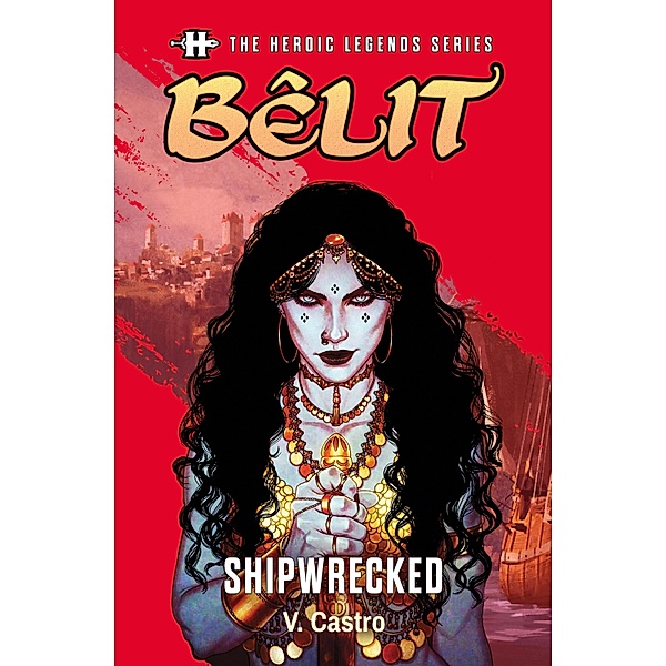 The Heroic Legends Series - Bêlit: Shipwrecked / Savage Tales Short Fiction Bd.6, V. Castro