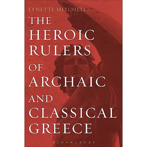 The Heroic Rulers of Archaic and Classical Greece, Lynette Mitchell