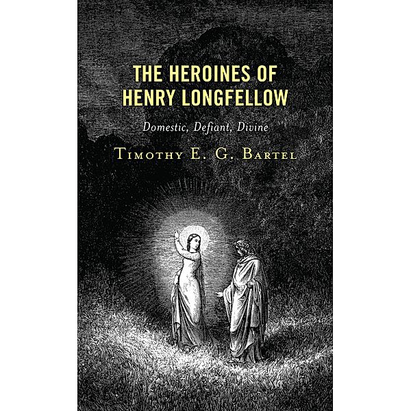 The Heroines of Henry Longfellow, Timothy E. G. Bartel