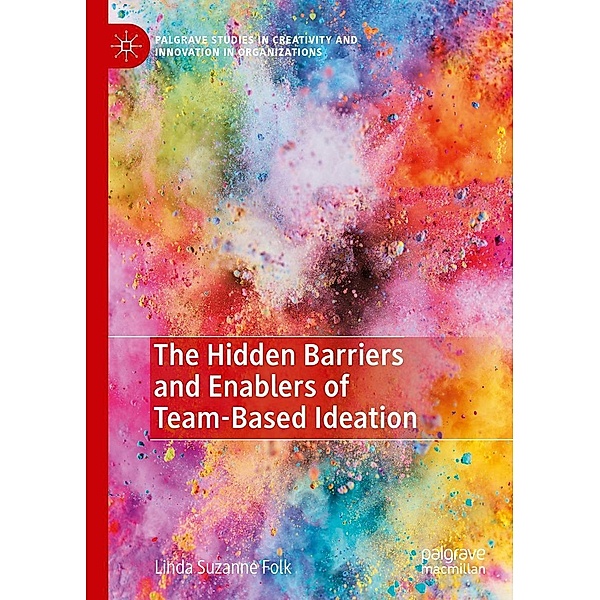 The Hidden Barriers and Enablers of Team-Based Ideation / Palgrave Studies in Creativity and Innovation in Organizations, Linda Suzanne Folk