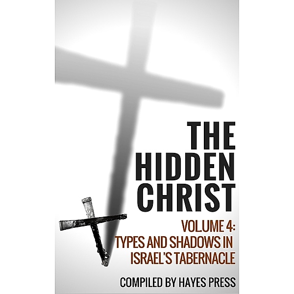 The Hidden Christ - Volume 4: Types and Shadows in Israel's Tabernacle, Hayes Press