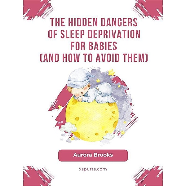 The Hidden Dangers of Sleep Deprivation for Babies (And How to Avoid Them), Aurora Brooks