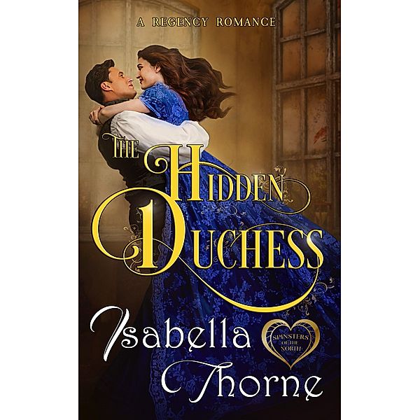 The Hidden Duchess (Spinsters of the North, #1) / Spinsters of the North, Isabella Thorne