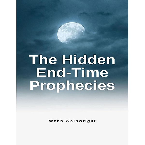 The Hidden End-time Prophesies, Webb Wainwright