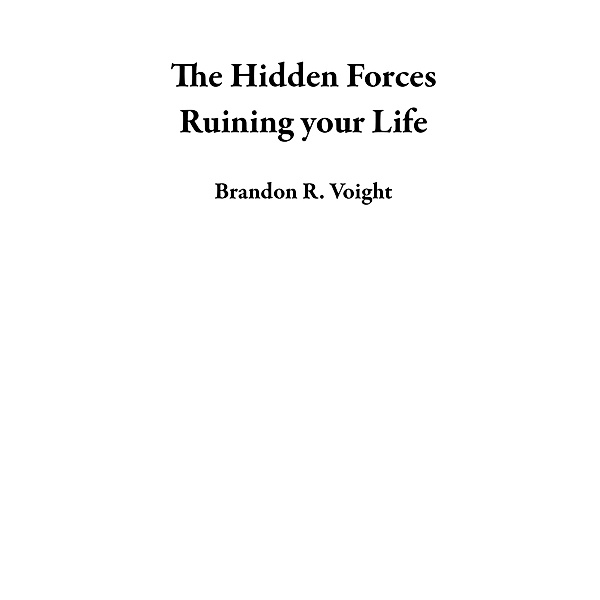 The Hidden Forces Ruining your Life, Brandon R. Voight