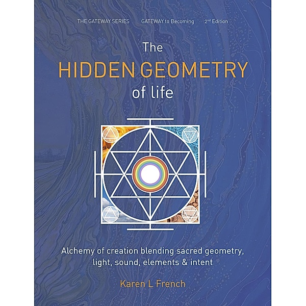 The Hidden Geometry of Life: Alchemy of Creation Blending Sacred Geometry, Light, Sound, Elements and Intent (The Gateway Series, #2) / The Gateway Series, Karen L French