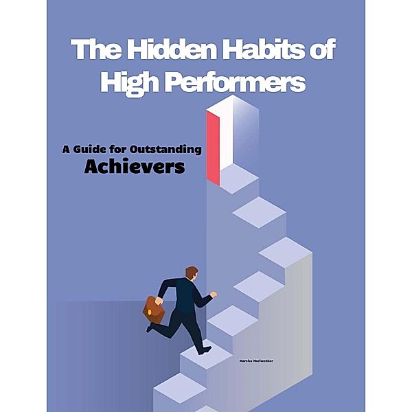 The Hidden Habits of High Performers: A Guide for Outstanding Achievers, Martha Meriwether