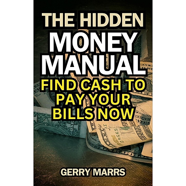 The Hidden Money Manual: Find Cash to Pay Your Bills Now, Gerry Marrs