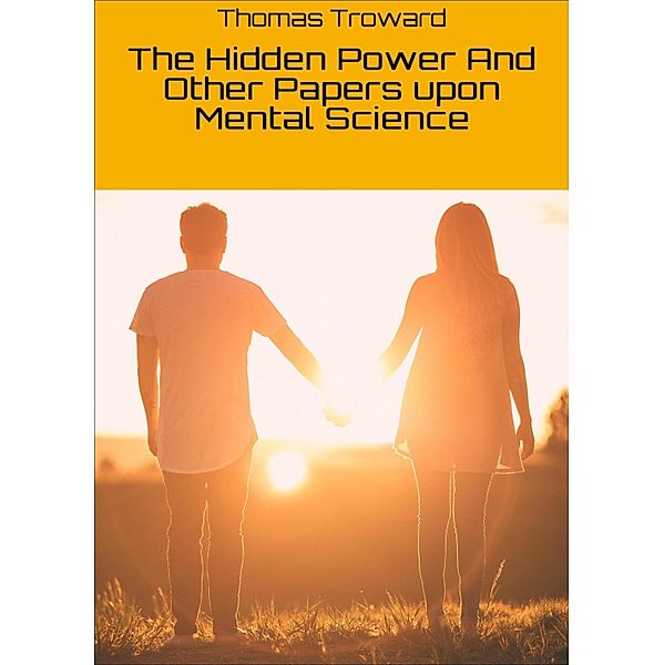 The Hidden Power And Other Papers upon Mental Science, Thomas Troward