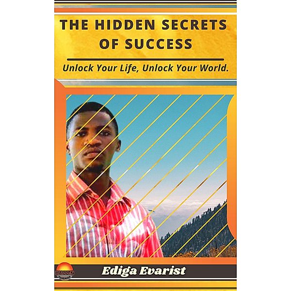 The Hidden Secrets of Success: Unlock Your Life, Unlock Your World, Ediga Evarist