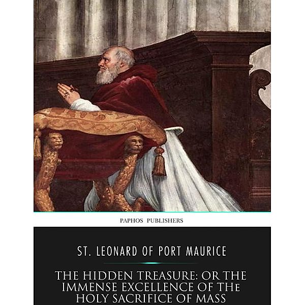 The Hidden Treasure: or the Immense Excellence of the Holy Sacrifice of the Mass, St. Leonard of Port Maurice