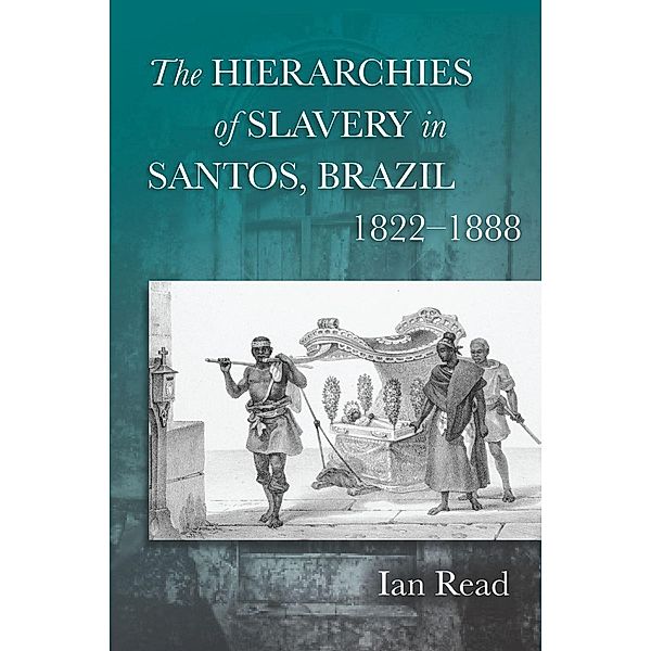 The Hierarchies of Slavery in Santos, Brazil, 1822-1888, Ian Read