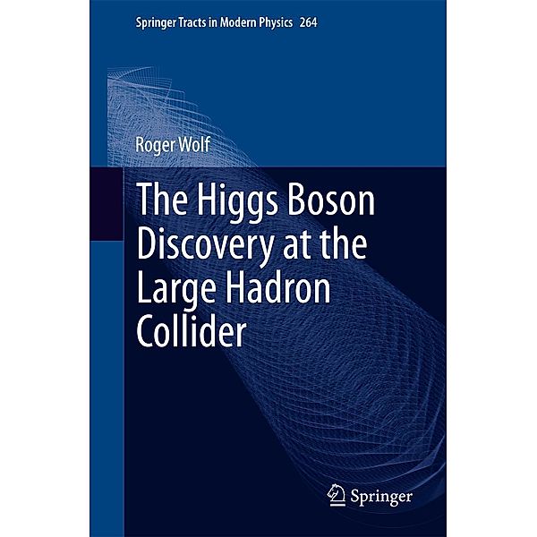 The Higgs Boson Discovery at the Large Hadron Collider / Springer Tracts in Modern Physics Bd.264, Roger Wolf
