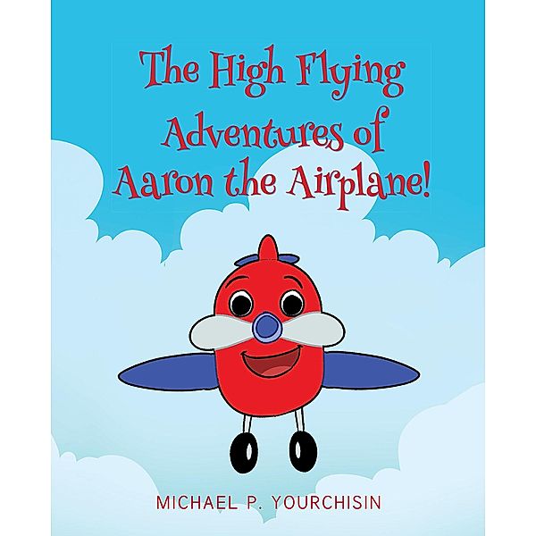 The High Flying Adventures of Aaron the Airplane!, Michael P. Yourchisin