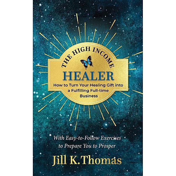 The High Income Healer; How to turn your healing gift into a fulfilling full-time business, Jill K Thomas