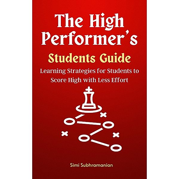 The High Performer's Students Guide: Learning Strategies for Students to Score High with Less Effort (Self Help) / Self Help, Simi Subhramanian