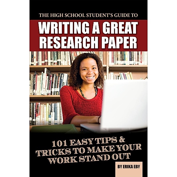 The High School Student's Guide to Writing A Great Research Paper, Erika Eby