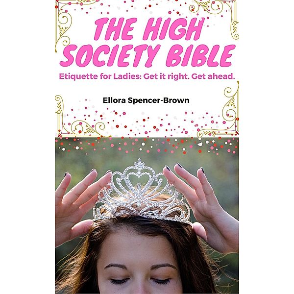 The High Society Bible: Etiquette for Ladies (Etiquette and Health) / Etiquette and Health, Ellora Brown