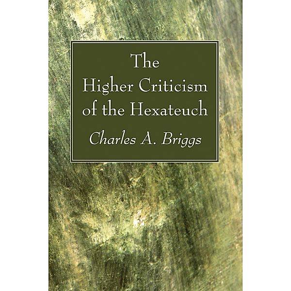 The Higher Criticism of the Hexateuch, Charles A. Briggs