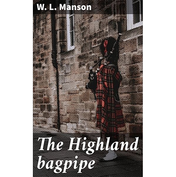 The Highland bagpipe, W. L. Manson