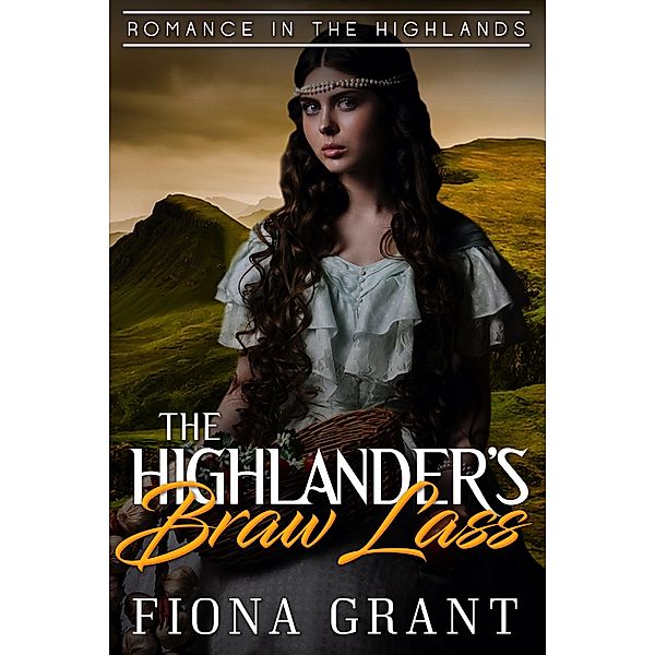 The Highlander's Braw Lass (Romance in the Highlands, #1) / Romance in the Highlands, Fiona Grant