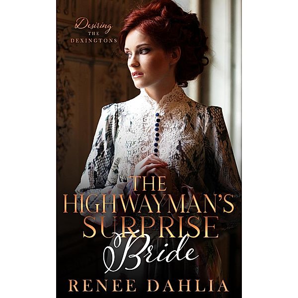 The Highwayman's Surprise Bride (Desiring The Dexingtons, #3) / Desiring The Dexingtons, Renee Dahlia