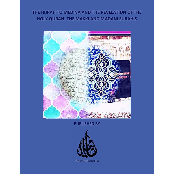 The Hijrah to Medina and the Revelation of The Holy Quran: The Makki and Madani Surah's, Oriental Publishing