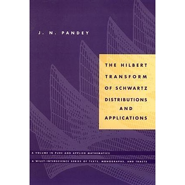 The Hilbert Transform of Schwartz Distributions and Applications / Wiley Series in Pure and Applied Mathematics, J. N. Pandey