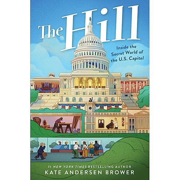 The Hill: Inside the Secret World of the U.S. Capitol, Kate Andersen Brower
