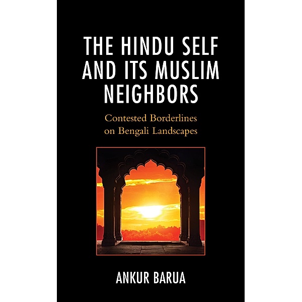 The Hindu Self and Its Muslim Neighbors / Explorations in Indic Traditions: Theological, Ethical, and Philosophical, Ankur Barua
