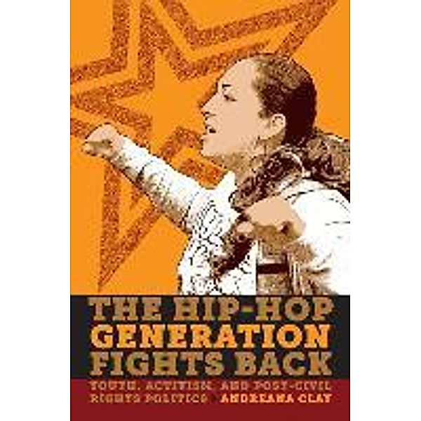 The Hip-Hop Generation Fights Back: Youth, Activism and Post-Civil Rights Politics, Andreana Clay