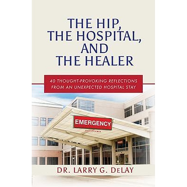 The Hip, the Hospital, and the Healer, Larry G. DeLay