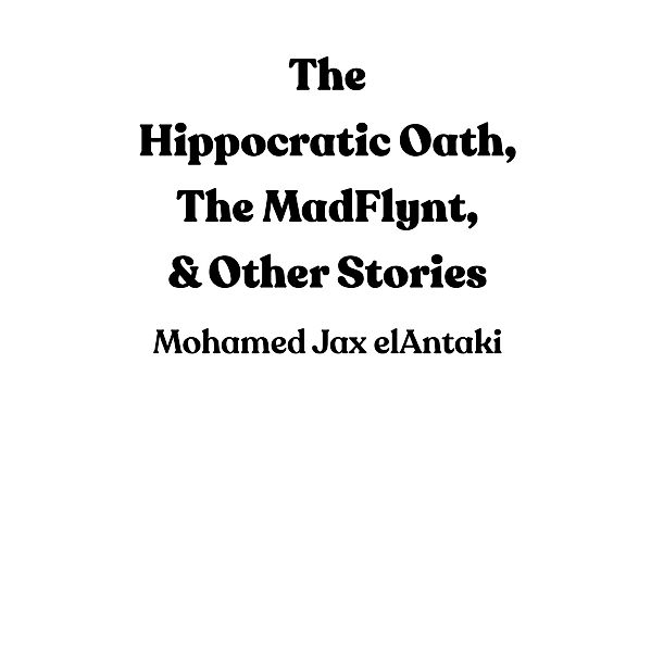 The Hippocratic Oath, The MadFlynt, & Other Stories, Mohamed Jax Elantaki
