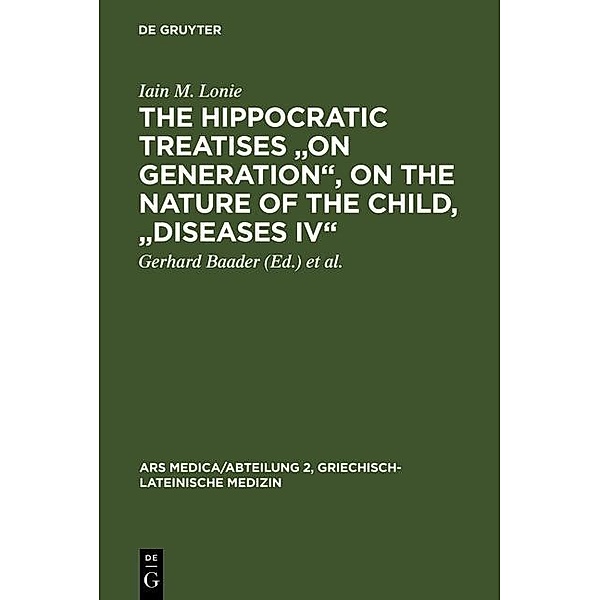 The Hippocratic Treatises On Generation, On the Nature of the Child, Diseases IV / Ars Medica / Abteilung 2, Griechisch-lateinische Medizin Bd.7, Iain M. Lonie