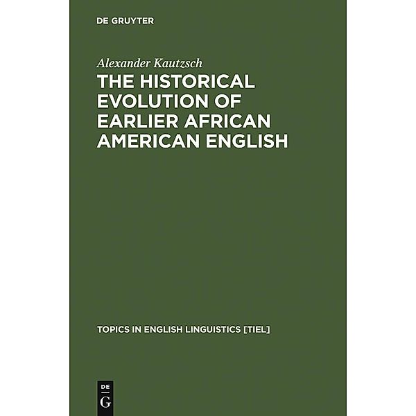 The Historical Evolution of Earlier African American English / Topics in English Linguistics Bd.38, Alexander Kautzsch