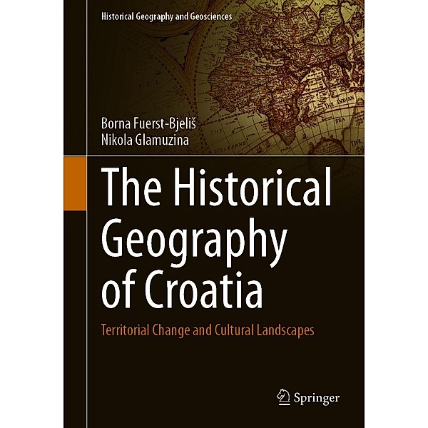 The Historical Geography of Croatia / Historical Geography and Geosciences, Borna Fuerst-Bjelis, Nikola Glamuzina