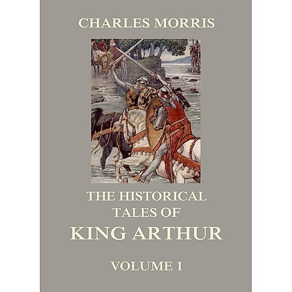 The Historical Tales of King Arthur, Vol. 1, Charles Morris