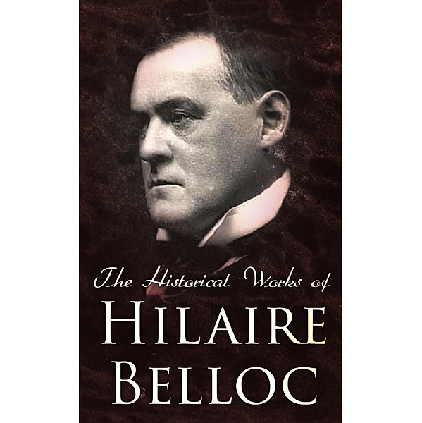 The Historical Works of Hilaire Belloc, Hilaire Belloc