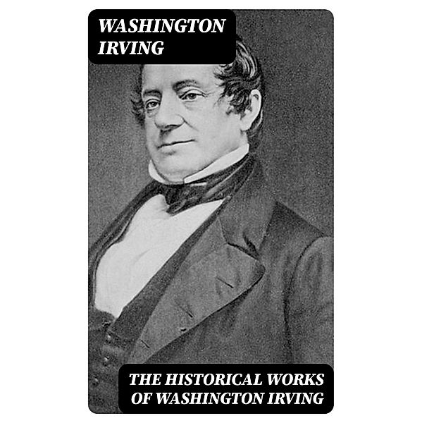 The Historical Works of Washington Irving, Washington Irving