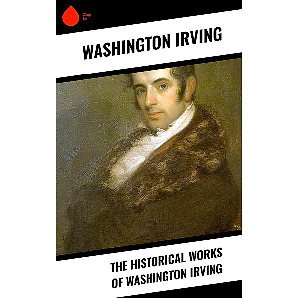The Historical Works of Washington Irving, Washington Irving